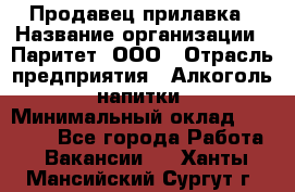 Продавец прилавка › Название организации ­ Паритет, ООО › Отрасль предприятия ­ Алкоголь, напитки › Минимальный оклад ­ 26 000 - Все города Работа » Вакансии   . Ханты-Мансийский,Сургут г.